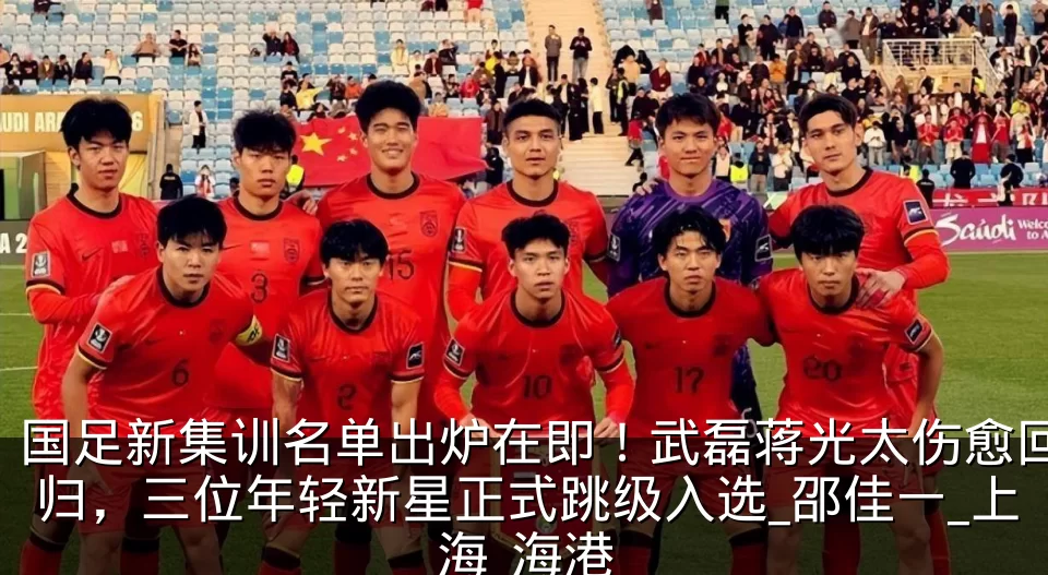 国足新集训名单出炉在即！武磊蒋光太伤愈回归，三位年轻新星正式跳级入选_邵佳一_上海_海港