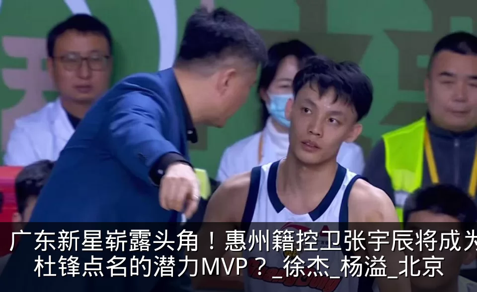 广东新星崭露头角！惠州籍控卫张宇辰将成为杜锋点名的潜力MVP？_徐杰_杨溢_北京