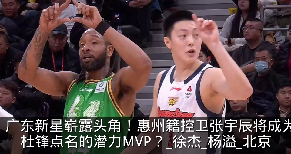 广东新星崭露头角！惠州籍控卫张宇辰将成为杜锋点名的潜力MVP？_徐杰_杨溢_北京