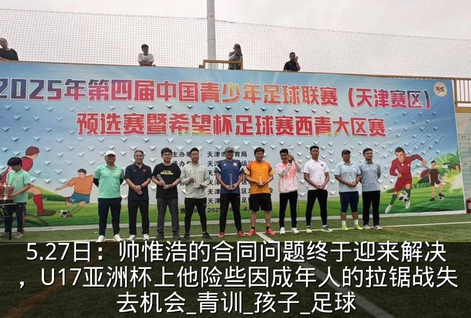 5.27日：帅惟浩的合同问题终于迎来解决，U17亚洲杯上他险些因成年人的拉锯战失去机会_青训_孩子_足球
