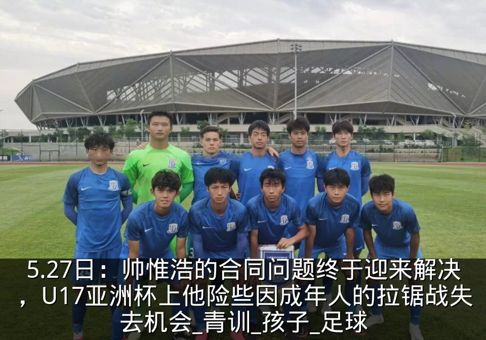 5.27日：帅惟浩的合同问题终于迎来解决，U17亚洲杯上他险些因成年人的拉锯战失去机会_青训_孩子_足球